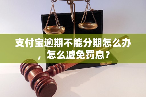 支付宝逾期不能分期怎么办，怎么减免罚息？