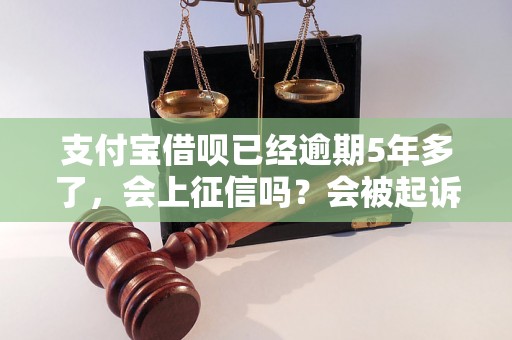 支付宝借呗已经逾期5年多了，会上征信吗？会被起诉吗？