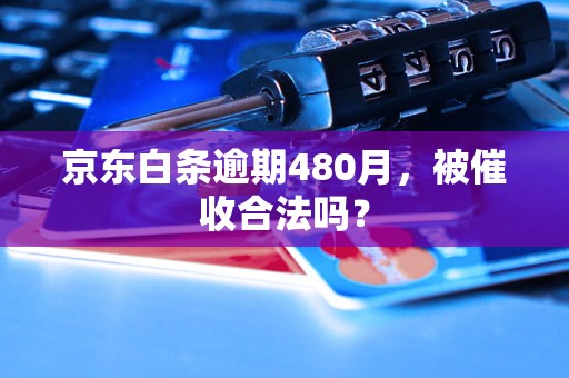 京东白条逾期480月，被催收合法吗？