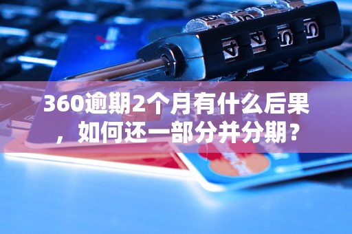 360逾期2个月有什么后果，如何还一部分并分期？