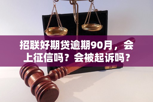 招联好期贷逾期90月，会上征信吗？会被起诉吗？