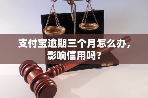 支付宝逾期三个月怎么办，影响信用吗？