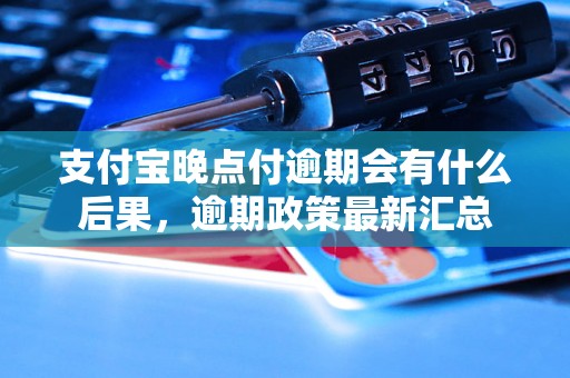 支付宝晚点付逾期会有什么后果，逾期政策最新汇总