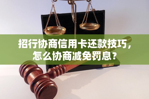 招行协商信用卡还款技巧，怎么协商减免罚息？