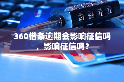 360借条逾期会影响征信吗，影响征信吗？