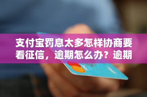 支付宝罚息太多怎样协商要看征信，逾期怎么办？逾期影响与利息了解！