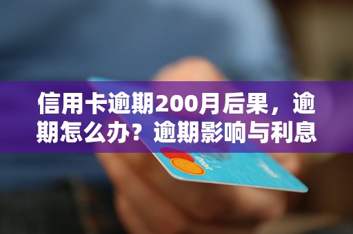 信用卡逾期200月后果，逾期怎么办？逾期影响与利息了解！