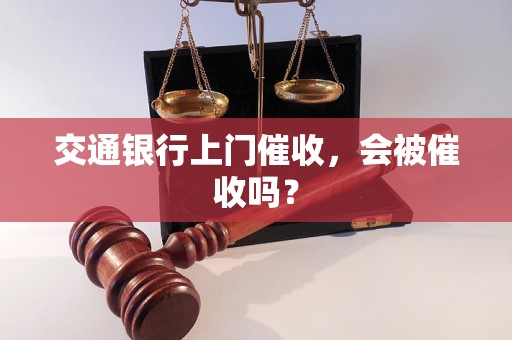 交通银行上门催收，会被催收吗？