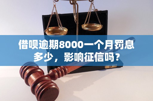 借呗逾期8000一个月罚息多少，影响征信吗？