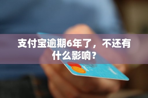 支付宝逾期6年了，不还有什么影响？