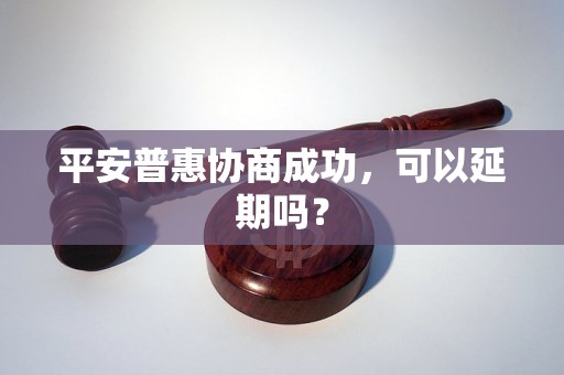 平安普惠协商成功，可以延期吗？