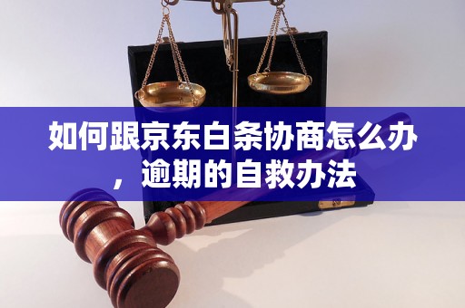 如何跟京东白条协商怎么办，逾期的自救办法