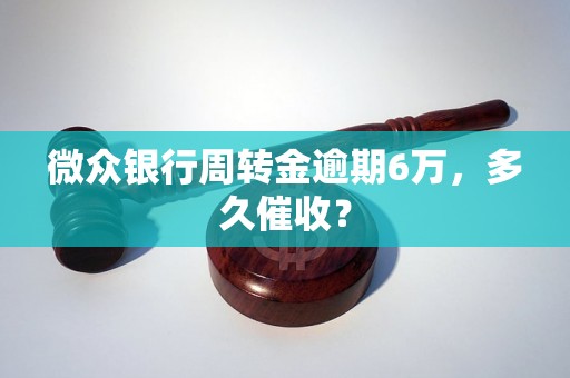 微众银行周转金逾期6万，多久催收？