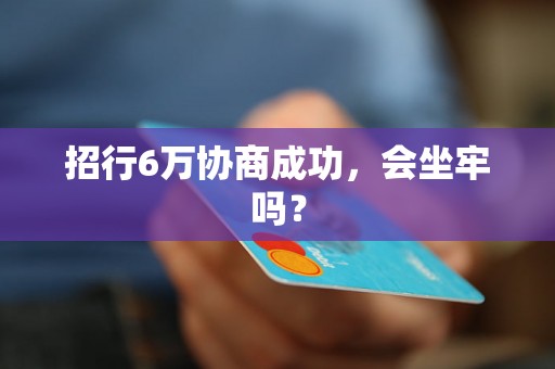 招行6万协商成功，会坐牢吗？