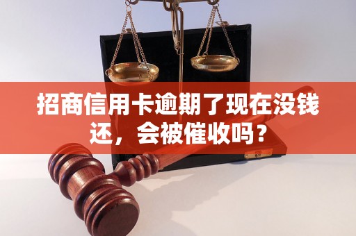 招商信用卡逾期了现在没钱还，会被催收吗？