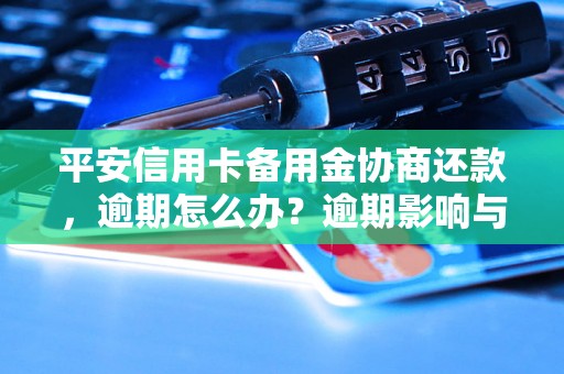 平安信用卡备用金协商还款，逾期怎么办？逾期影响与利息了解！