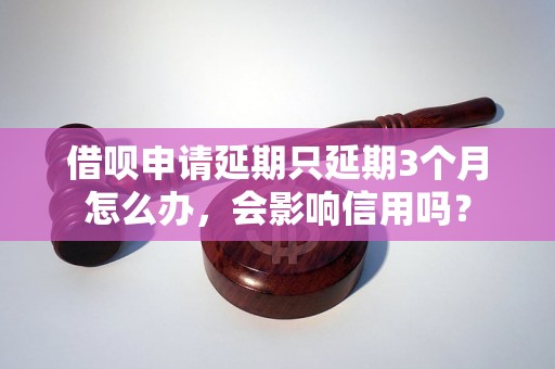 借呗申请延期只延期3个月怎么办，会影响信用吗？