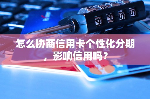 怎么协商信用卡个性化分期，影响信用吗？