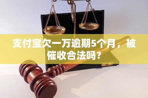 支付宝欠一万逾期5个月，被催收合法吗？