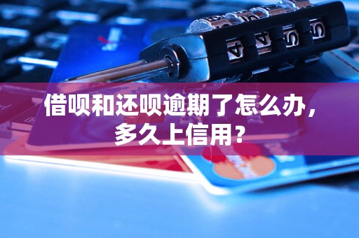 借呗和还呗逾期了怎么办，多久上信用？