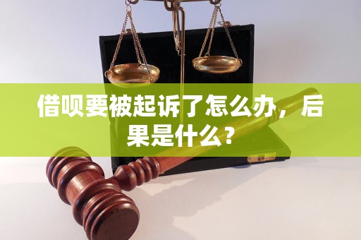 借呗要被起诉了怎么办，后果是什么？