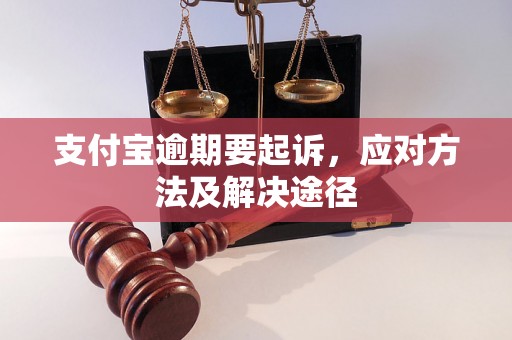 支付宝逾期要起诉，应对方法及解决途径