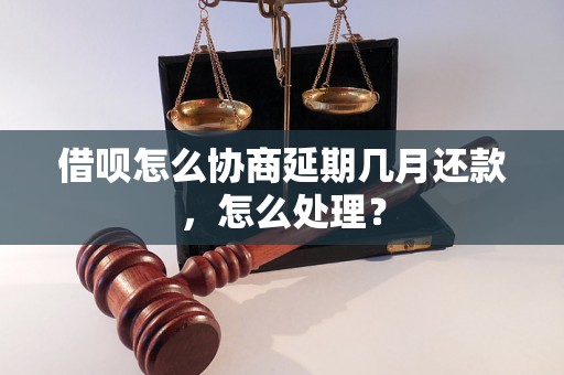 借呗怎么协商延期几月还款，怎么处理？