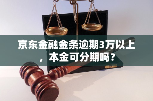 京东金融金条逾期3万以上，本金可分期吗？