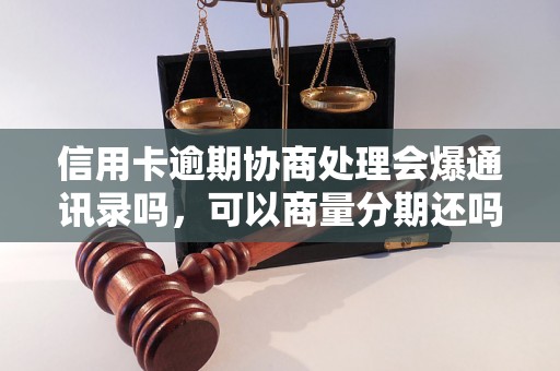 信用卡逾期协商处理会爆通讯录吗，可以商量分期还吗？