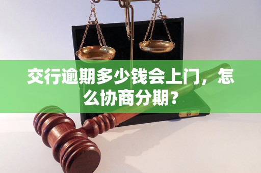 交行逾期多少钱会上门，怎么协商分期？