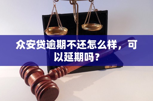 众安贷逾期不还怎么样，可以延期吗？