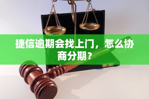 捷信逾期会找上门，怎么协商分期？