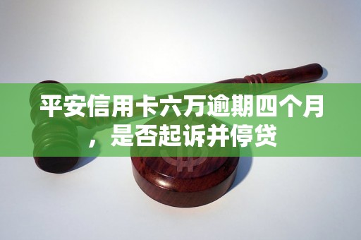 平安信用卡六万逾期四个月，是否起诉并停贷