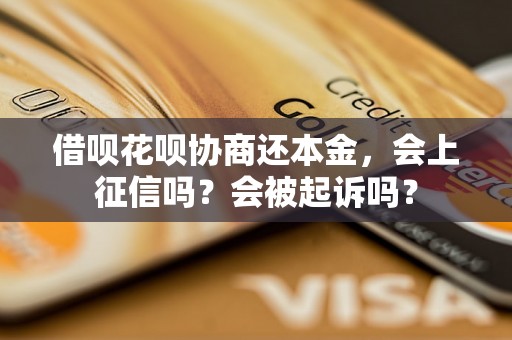 借呗花呗协商还本金，会上征信吗？会被起诉吗？