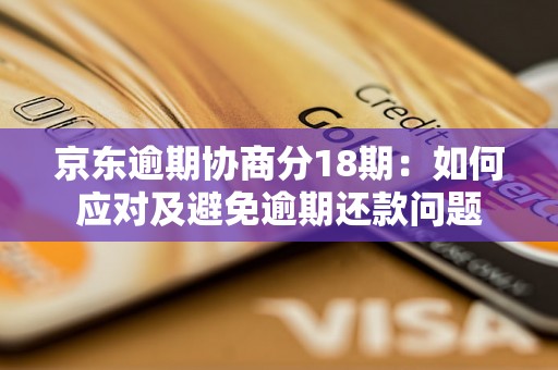 京东逾期协商分18期：如何应对及避免逾期还款问题