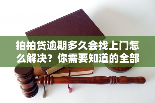 拍拍贷逾期多久会找上门怎么解决？你需要知道的全部解决方法