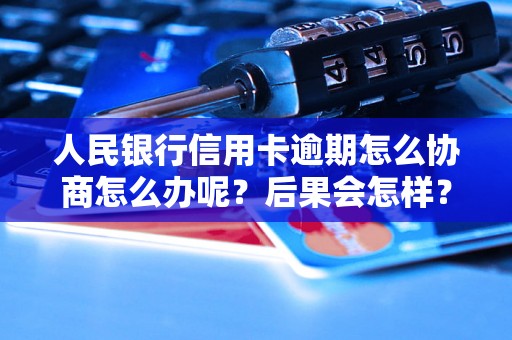 人民银行信用卡逾期怎么协商怎么办呢？后果会怎样？