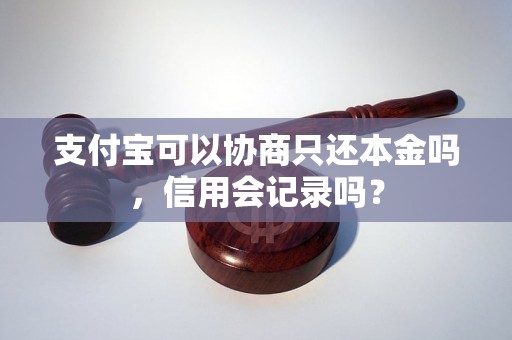 支付宝可以协商只还本金吗，信用会记录吗？