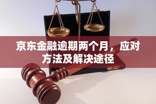 京东金融逾期两个月，应对方法及解决途径