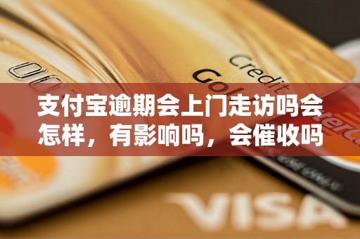 支付宝逾期会上门走访吗会怎样，有影响吗，会催收吗？