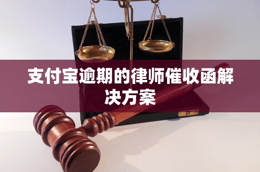 支付宝逾期的律师催收函解决方案