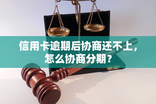 信用卡逾期后协商还不上，怎么协商分期？