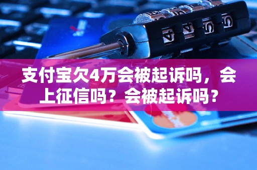 支付宝欠4万会被起诉吗，会上征信吗？会被起诉吗？