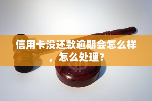 信用卡没还款逾期会怎么样，怎么处理？