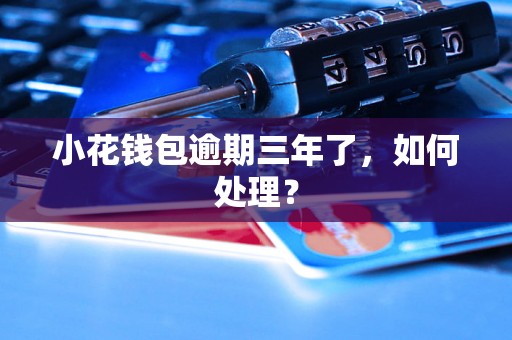 小花钱包逾期三年了，如何处理？