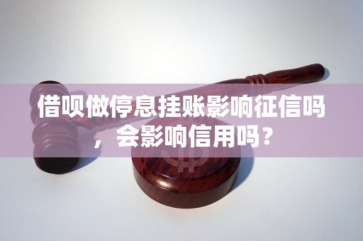 借呗做停息挂账影响征信吗，会影响信用吗？