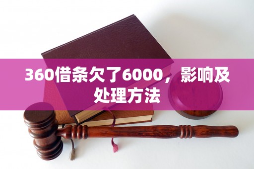 360借条欠了6000，影响及处理方法