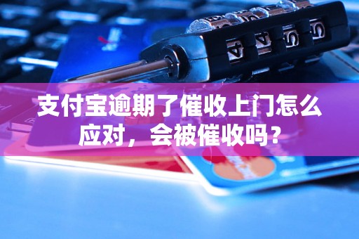 支付宝逾期了催收上门怎么应对，会被催收吗？