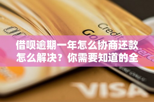 借呗逾期一年怎么协商还款怎么解决？你需要知道的全部解决方法