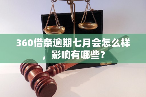 360借条逾期七月会怎么样，影响有哪些？